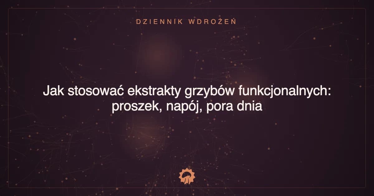Jak stosować ekstrakty grzybów funkcjonalnych: proszek, napój, pora dnia