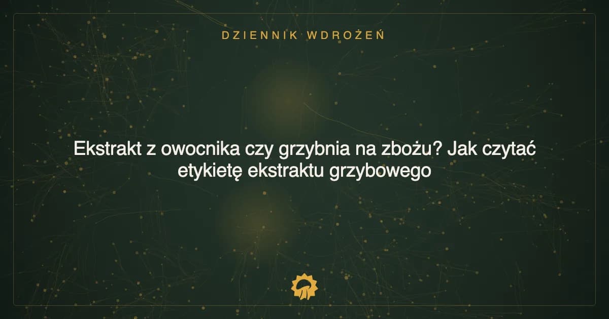 Ekstrakt z owocnika czy grzybnia na zbożu? Jak czytać etykietę ekstraktu grzybowego