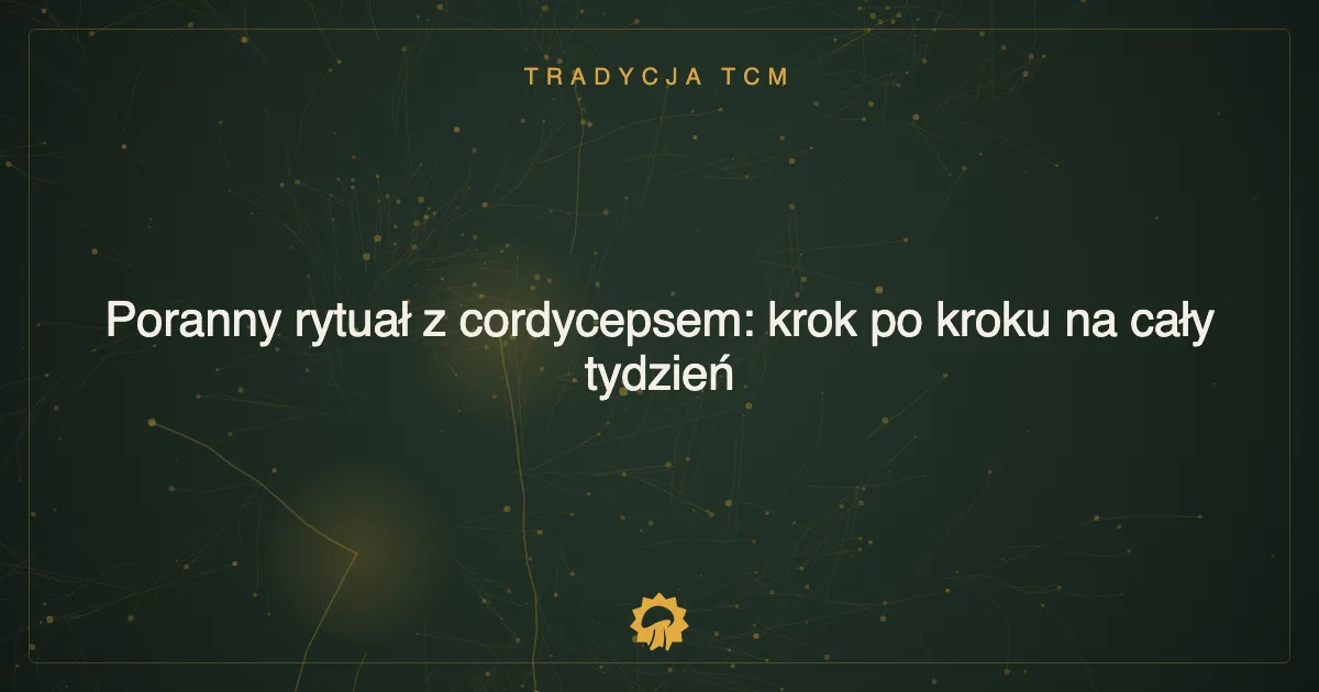 Poranny rytuał z cordycepsem: krok po kroku na cały tydzień